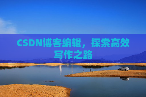 CSDN博客编辑，探索高效写作之路